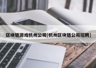 区块链游戏杭州公司[杭州区块链公司招聘]