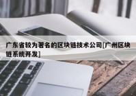 广东省较为著名的区块链技术公司[广州区块链系统开发]