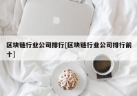 区块链行业公司排行[区块链行业公司排行前十]