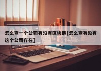 怎么查一个公司有没有区块链[怎么查有没有这个公司存在]