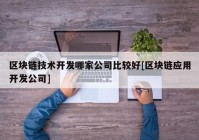 区块链技术开发哪家公司比较好[区块链应用开发公司]