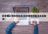 区块链公司如何放贷[区块链如何解决企业融资]