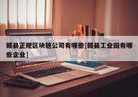 赣县正规区块链公司有哪些[赣县工业园有哪些企业]