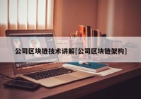 公司区块链技术讲解[公司区块链架构]