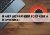 区块链清洁能源公司招聘要求[清洁能源区块链技术创新联盟]