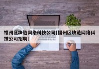 福州区块链网络科技公司[福州区块链网络科技公司招聘]