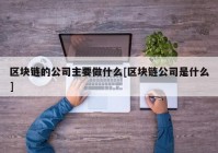 区块链的公司主要做什么[区块链公司是什么]