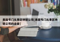 美国专门从事区块链公司[美国专门从事区块链公司的企业]