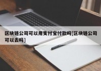 区块链公司可以用支付宝付款吗[区块链公司可以去吗]