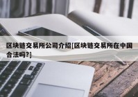 区块链交易所公司介绍[区块链交易所在中国合法吗?]