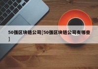 50强区块链公司[50强区块链公司有哪些]