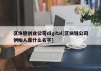 区块链创业公司digital[区块链公司创始人是什么名字]