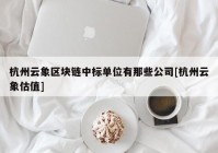 杭州云象区块链中标单位有那些公司[杭州云象估值]