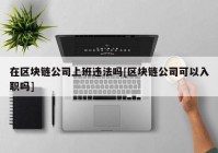 在区块链公司上班违法吗[区块链公司可以入职吗]