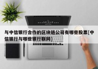 与中信银行合作的区块链公司有哪些股票[中信银行与哪些银行联网]