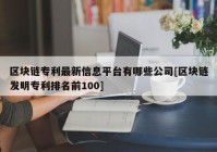 区块链专利最新信息平台有哪些公司[区块链发明专利排名前100]